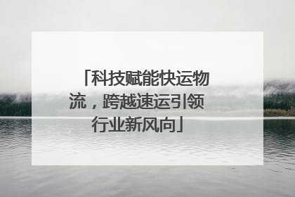 科技赋能快运物流，跨越速运引领行业新风向